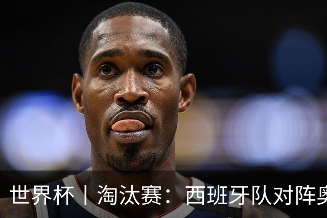 世界杯丨淘汰赛：西班牙队对阵奥地利队