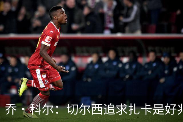 乔·科尔：切尔西追求扎卡是好兆头 库库鼓动恩佐转会我无法接受