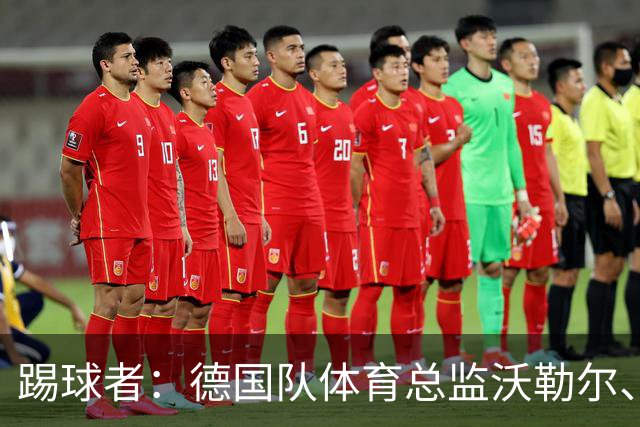 踢球者：德国队体育总监沃勒尔、总经理雷蒂希也可能离职